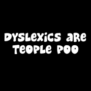 Dyslexics Are Teople Poo